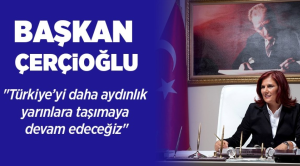 Başkan Çerçioğlu: “Türkiye’yi daha aydınlık yarınlara taşımaya devam edeceğiz” dedi.